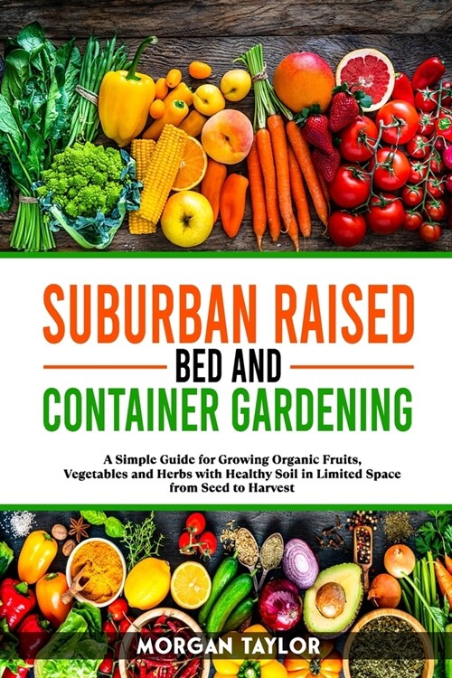 Suburban Raised Bed and Container Gardening: A Simple Guide for Growing Organic Fruits, Vegetables and Herbs with Healthy Soil in Limited Space from S (Paperback)