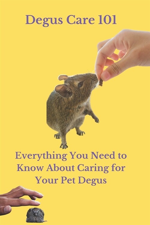 Degus Care 101: Everything You Need to Know About Caring for Your Pet Degus (Paperback)