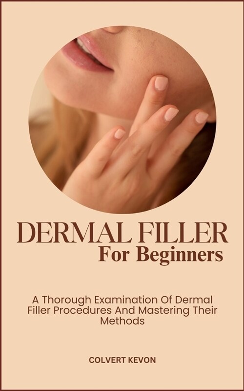 Dermal Fillers for Beginners: A Thorough Examination Of Dermal Filler Procedures And Mastering Their Methods (Paperback)