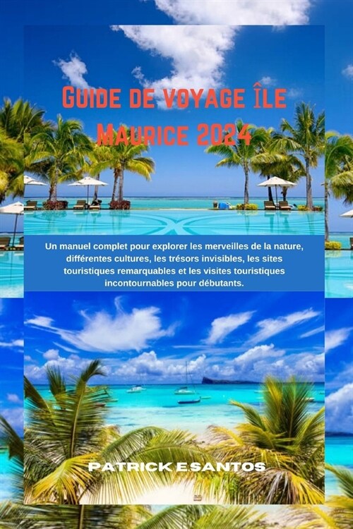 Guide de voyage ?e Maurice 2024: Un manuel complet pour explorer les merveilles de la nature, diff?entes cultures, les tr?ors invisibles, les sites (Paperback)