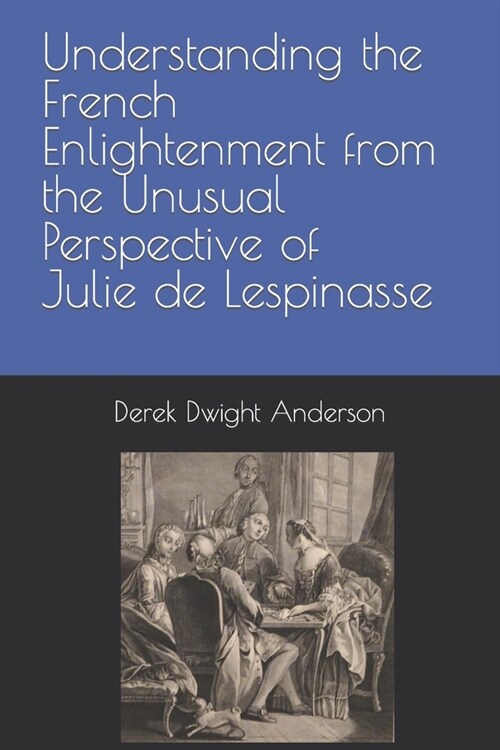Understanding the French Enlightenment from the Unusual Perspective of Julie de Lespinasse (Paperback)