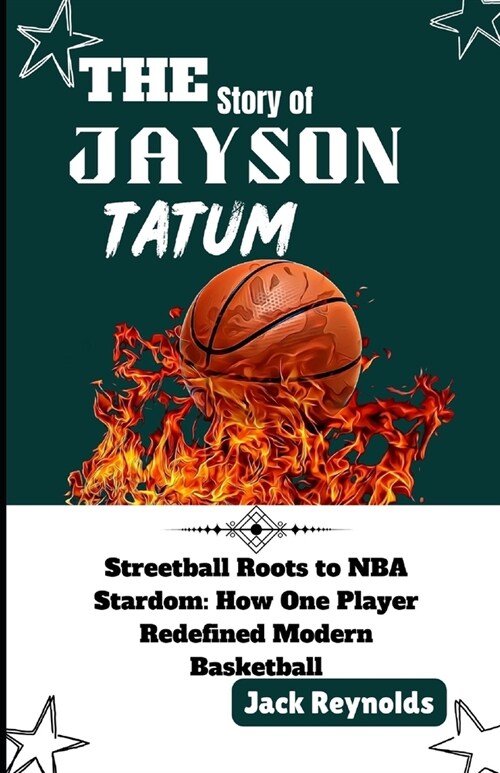 The Story of Jayson Tatum: Streetball Roots to NBA Stardom: How One Player Redefined Modern Basketball (Paperback)