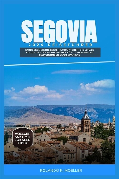 Segovia 2024 Reisef?rer: Entdecken Sie die besten Attraktionen, die lokale Kultur und die kulinarischen K?tlichkeiten der bezaubernden Stadt S (Paperback)