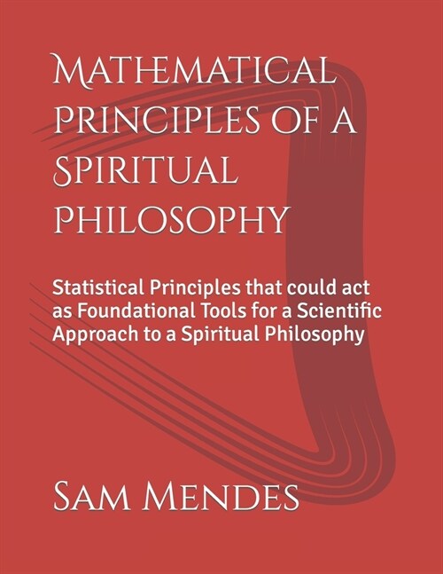 Mathematical Principles of a Spiritual Philosophy: Statistical Principles that could act as Foundational Tools for a Scientific Approach to a Spiritua (Paperback)