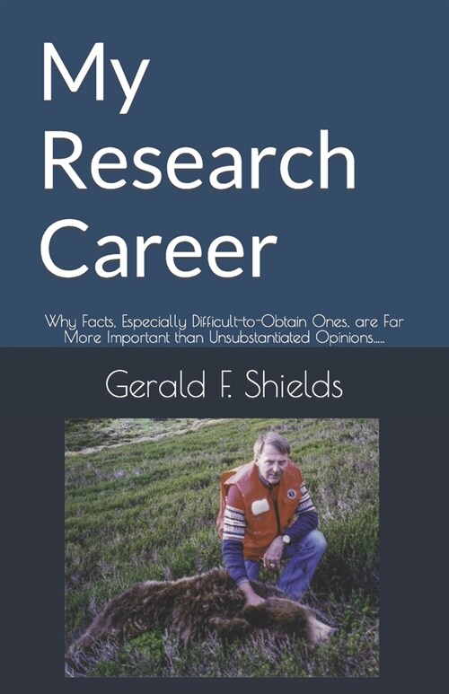 My Research Career: Why Facts, Especially Difficult-to-Obtain Ones, are Far More Important than Unsubstantiated Opinions..... (Paperback)