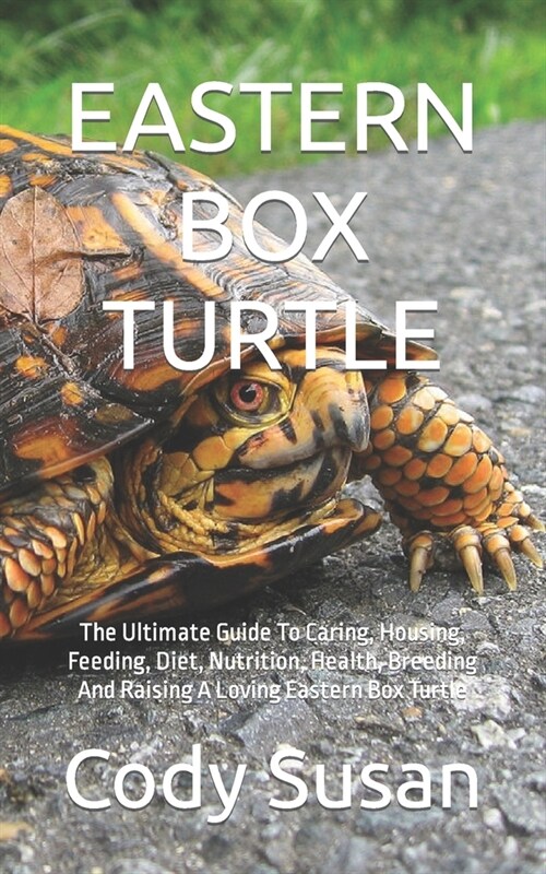 Eastern Box Turtle: The Ultimate Guide To Caring, Housing, Feeding, Diet, Nutrition, Health, Breeding And Raising A Loving Eastern Box Tur (Paperback)