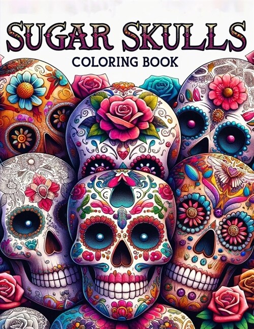 Sugar Skulls Adult Coloring Book: Engage with a collection of beautifully detailed sugar skulls, each a canvas for your artistic expression, reflectin (Paperback)