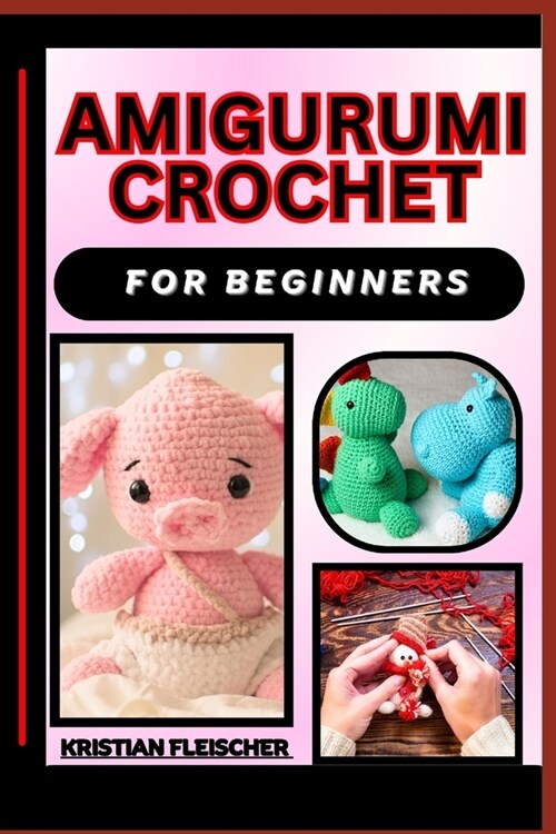 Amigurumi Crochet for Beginners: The Complete Practice Guide On Easy Illustrated Procedures, Techniques, Skills And Knowledge On How To make Amigurumi (Paperback)