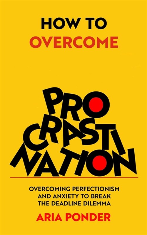 How to Overcome Procrastination: Overcoming Perfectionism and Anxiety to Break the Deadline Dilemma (Paperback)