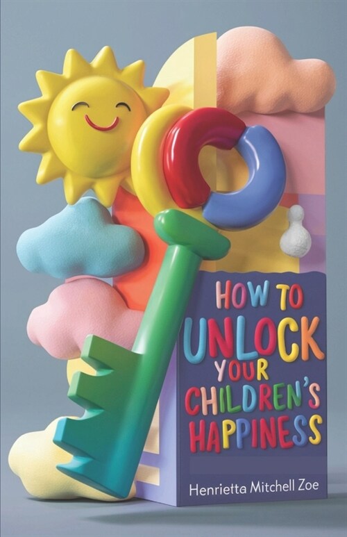 How to Unlock Your Childrens Happiness: A guide to make them thereby making their future bright. (Paperback)