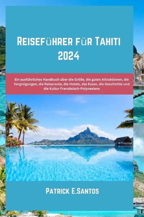 Reisef?rer f? Tahiti 2024: Ein ausf?rliches Handbuch ?er die Gr秤e, die guten Attraktionen, die Vergn?ungen, die Reiseroute, die Hotels, das E (Paperback)