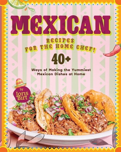 Mexican Recipes for the Home Chef!: 40+ Ways of Making the Yummiest Mexican Dishes at Home (Paperback)