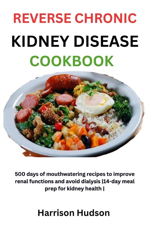 Reverse Chronic Kidney Disease Cookbook: 500 days of mouthwatering recipes to improve renal functions and avoid dialysis 14-day meal prep for kidney h (Paperback)