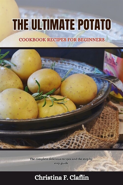The Ultimate Potato Cookbook Recipes for Beginners: The complete delicious recipes and the step by step guide (Paperback)