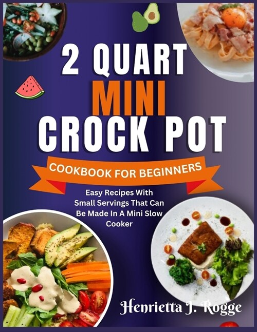 2 Quart Mini Crock Pot Cookbook for Beginners: Easy Recipes With Small Servings That Can Be Made In A Mini Slow Cooker (Paperback)