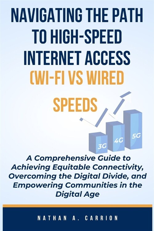 NAVIGATING THE PATH TO HIGH-SPEED INTERNET ACCESS (WI-FI vs WIRED SPEEDS): A Comprehensive Guide to Achieving Equitable Connectivity, Overcoming the D (Paperback)