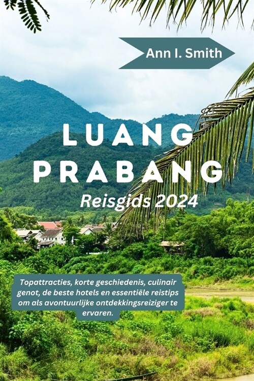 Luang Prabang Reisgids 2024: Topattracties, korte geschiedenis, culinair genot, de beste hotels en essenti?e reistips om als avontuurlijke ontdekk (Paperback)