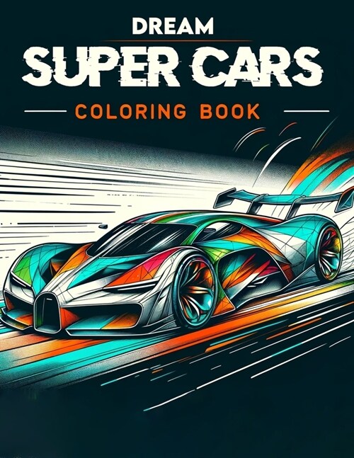 Dream Super Cars Coloring Book: Celebrate the fusion of power and beauty in this collection, where each model offers a unique opportunity to color the (Paperback)