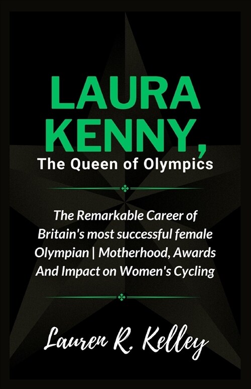 Laura Kenny, The Queen of Olympics: The Remarkable Career of Britains most successful female Olympian Motherhood, Awards And Impact on Womens Cyclin (Paperback)