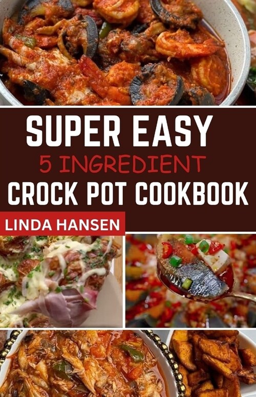 Super easy 5 Ingredient crock pot cookbook: Simple, delicious and nutritious recipes for busy People (Paperback)