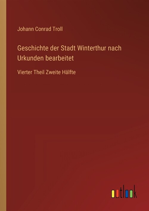 Geschichte der Stadt Winterthur nach Urkunden bearbeitet: Vierter Theil Zweite H?fte (Paperback)