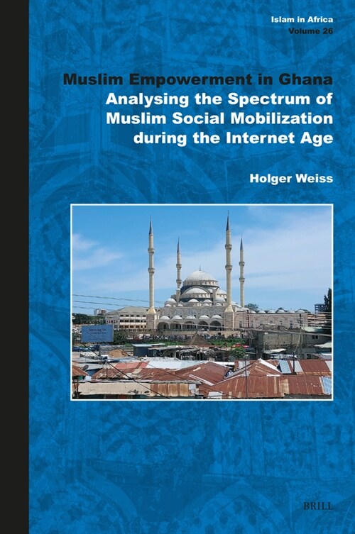 Muslim Empowerment in Ghana: Analysing the Spectrum of Muslim Social Mobilization During the Internet Age (Hardcover)