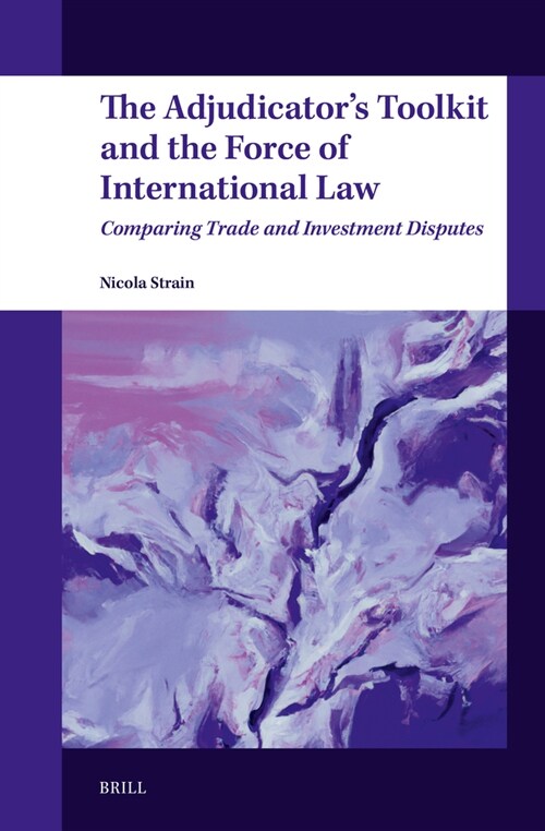 The Adjudicators Toolkit and the Force of International Law: Comparing Trade and Investment Disputes (Hardcover)