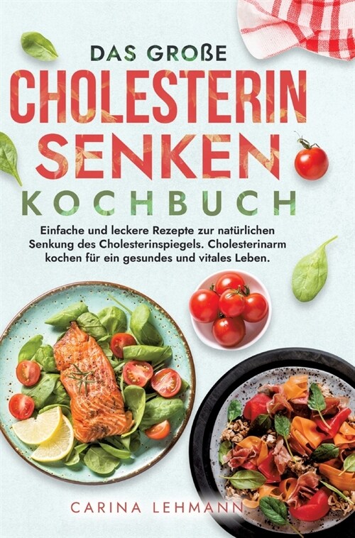 Das gro? Cholesterin Senken Kochbuch: Einfache und leckere Rezepte zur nat?lichen Senkung des Cholesterinspiegels. Cholesterinarm kochen f? ein ges (Hardcover)