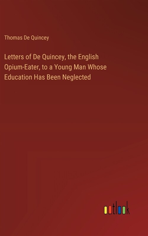 Letters of De Quincey, the English Opium-Eater, to a Young Man Whose Education Has Been Neglected (Hardcover)