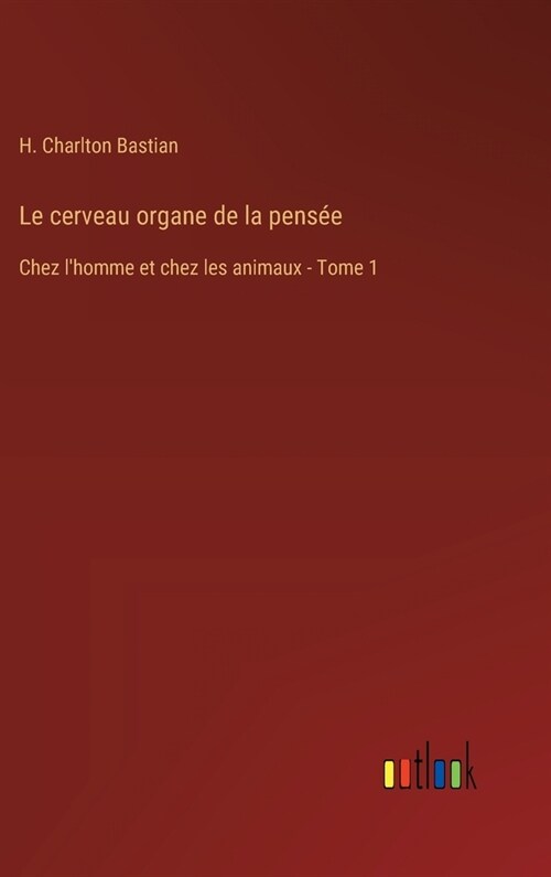 Le cerveau organe de la pens?: Chez lhomme et chez les animaux - Tome 1 (Hardcover)