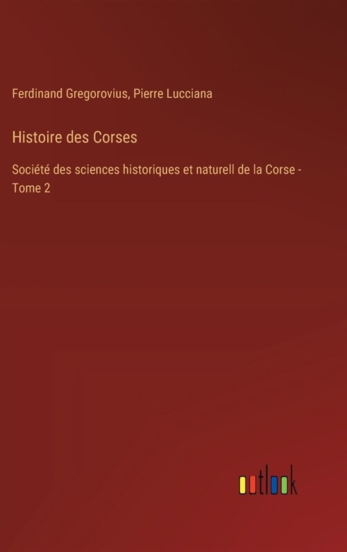 Histoire des Corses: Soci??des sciences historiques et naturell de la Corse - Tome 2 (Hardcover)