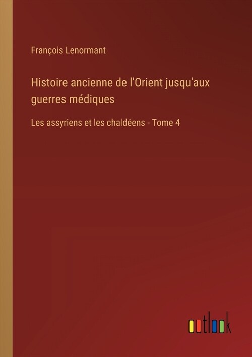 Histoire ancienne de lOrient jusquaux guerres m?iques: Les assyriens et les chald?ns - Tome 4 (Paperback)