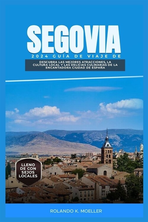 Segovia 2024 Gu? de Viaje de: Descubra las mejores atracciones, la cultura local y las delicias culinarias de la encantadora ciudad de Espa?. (Paperback)