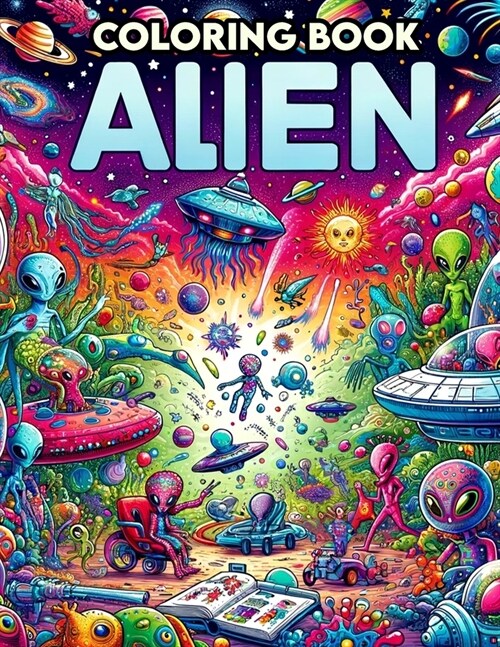 Alien Coloring Book: Embark on an interstellar journey, where each page invites you to bring life to the universes most bizarre and fascin (Paperback)