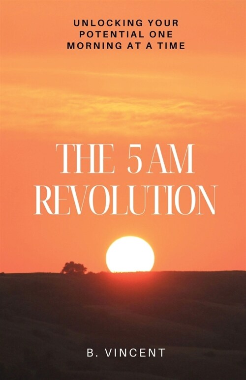 The 5 AM Revolution: Unlocking Your Potential One Morning at a Time (Paperback)