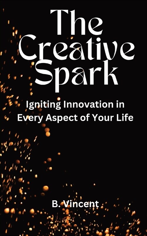 The Creative Spark: Igniting Innovation in Every Aspect of Your Life (Paperback)