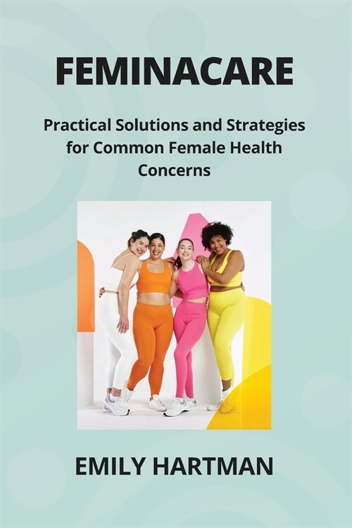 Feminacare: Practical Solutions and Strategies for Common Female Health Concerns (Paperback)