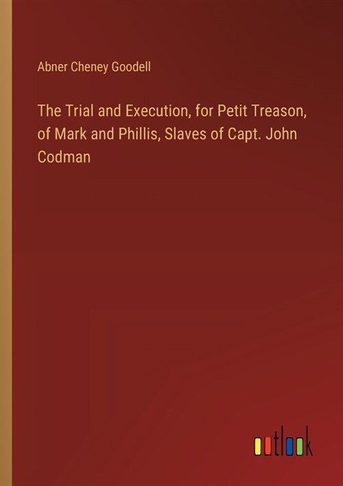 The Trial and Execution, for Petit Treason, of Mark and Phillis, Slaves of Capt. John Codman (Paperback)