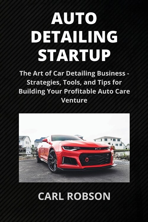 Auto Detailing Startup: The Art of Car Detailing Business - Strategies, Tools, and Tips for Building Your Profitable Auto Care Venture (Paperback)