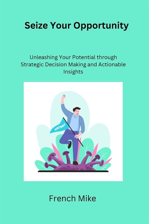Seize Your Opportunity: Unleashing Your Potential through Strategic Decision Making and Actionable Insights (Paperback)