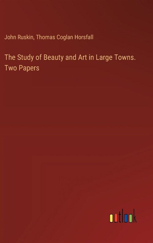 The Study of Beauty and Art in Large Towns. Two Papers (Hardcover)