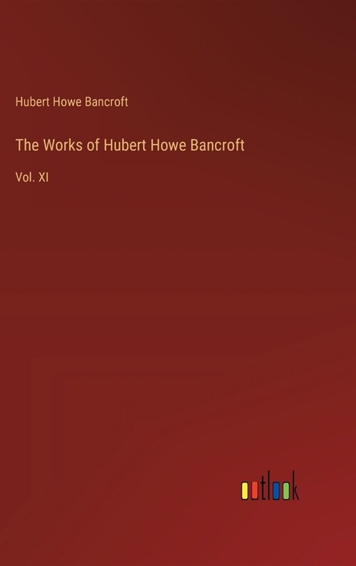 The Works of Hubert Howe Bancroft: Vol. XI (Hardcover)