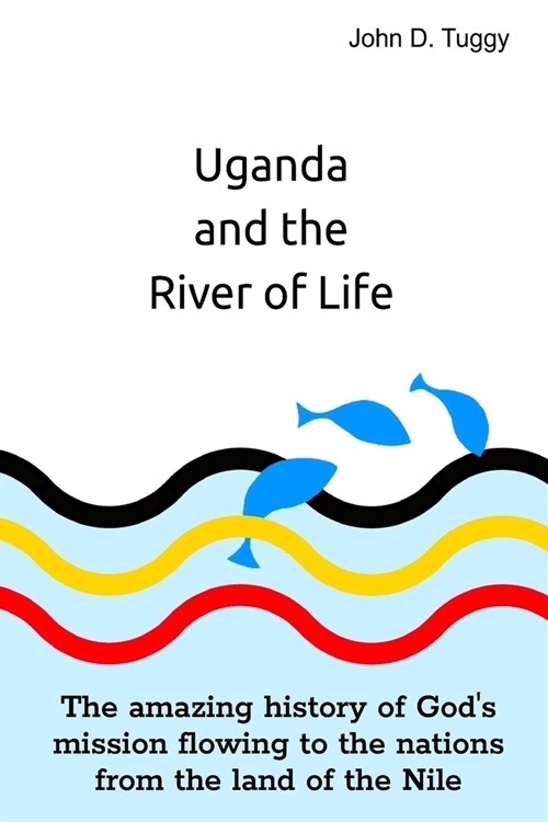 Uganda and the River of Life: The amazing history of Gods mission flowing to the nations from the land of the Nile (Paperback)