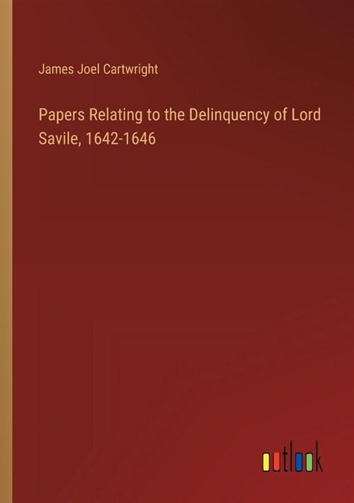 Papers Relating to the Delinquency of Lord Savile, 1642-1646 (Paperback)