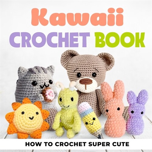 Kawaii Crochet Book: How to Crochet Super Cute: Crochet Patterns for Adorable Amigurumi (Paperback)