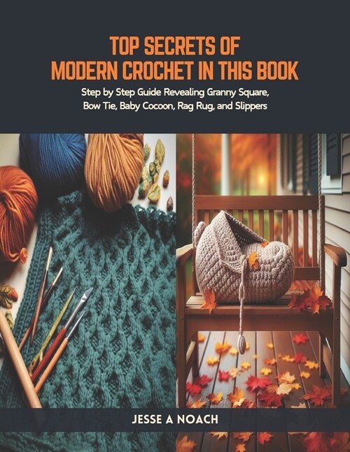 Top Secrets of Modern Crochet in this Book: Step by Step Guide Revealing Granny Square, Bow Tie, Baby Cocoon, Rag Rug, and Slippers (Paperback)