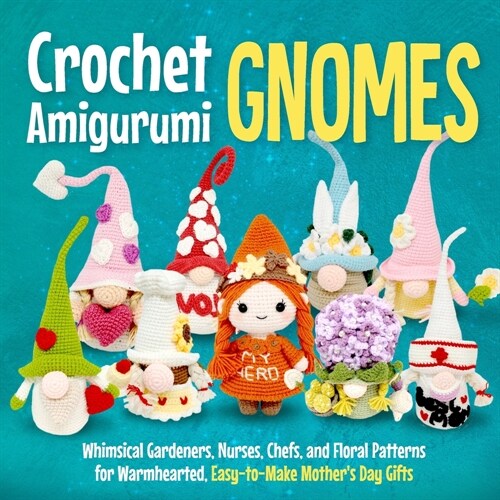 Crochet Amigurumi Gnomes: Whimsical Gardeners, Nurses, Chefs, and Floral Patterns for Warmhearted, Easy-to-Make Mothers Day Gifts (Paperback)