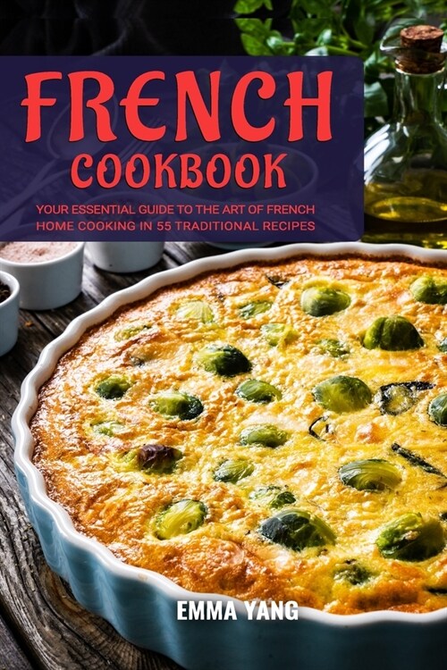 French Cookbook: Your Essential Guide To The Art Of French Home Cooking In 55 Traditional Recipes (Paperback)