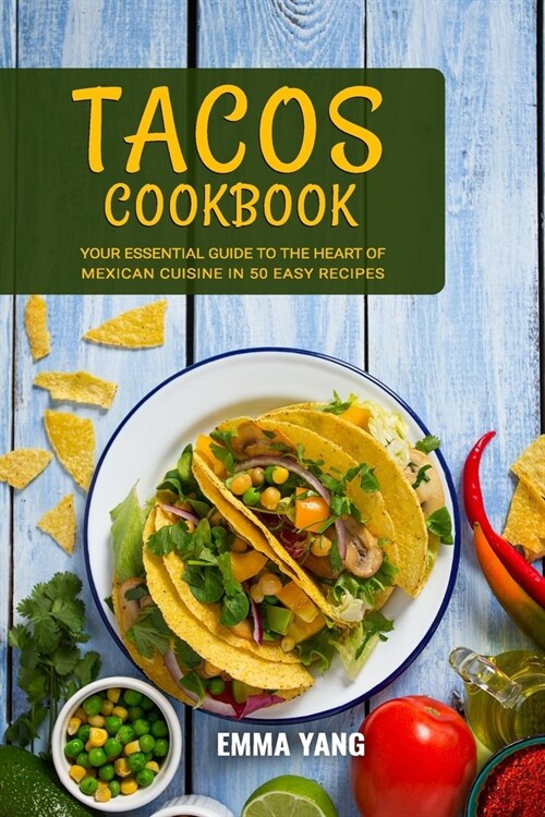 Tacos Cookbook: Your Essential Guide To The Heart Of Mexican Cuisine In 50 Easy Recipes (Paperback)