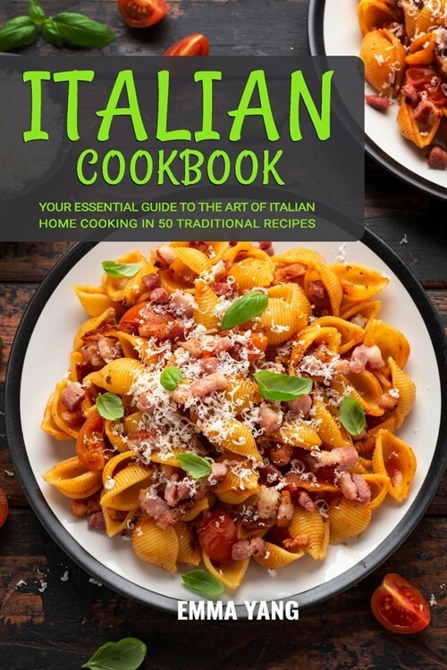 Italian Cookbook: Your Essential Guide To The Art Of Italian Home Cooking In 50 Traditional Recipes (Paperback)